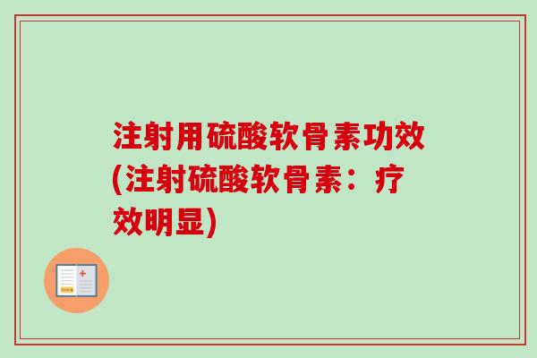 注射用硫酸软骨素功效(注射硫酸软骨素：疗效明显)