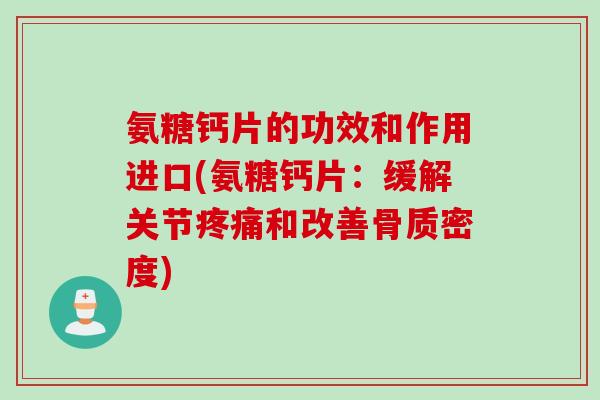 氨糖钙片的功效和作用进口(氨糖钙片：缓解关节疼痛和改善骨质密度)