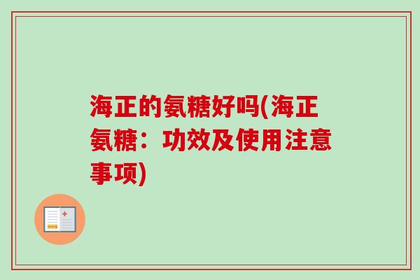 海正的氨糖好吗(海正氨糖：功效及使用注意事项)