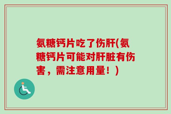 氨糖钙片吃了伤肝(氨糖钙片可能对肝脏有伤害，需注意用量！)