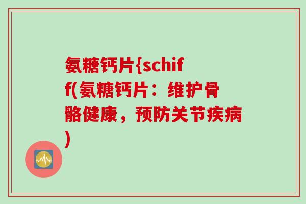 氨糖钙片{schiff(氨糖钙片：维护骨骼健康，预防关节疾病)