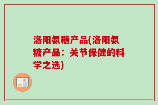 洛阳氨糖产品(洛阳氨糖产品：关节保健的科学之选)