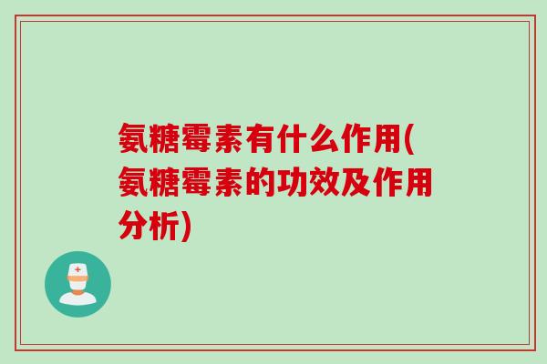 氨糖霉素有什么作用(氨糖霉素的功效及作用分析)