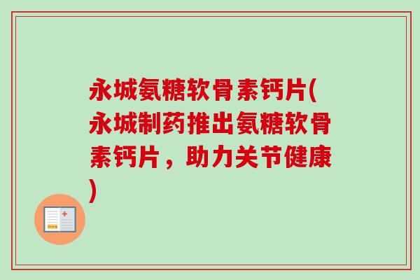 永城氨糖软骨素钙片(永城制药推出氨糖软骨素钙片，助力关节健康)