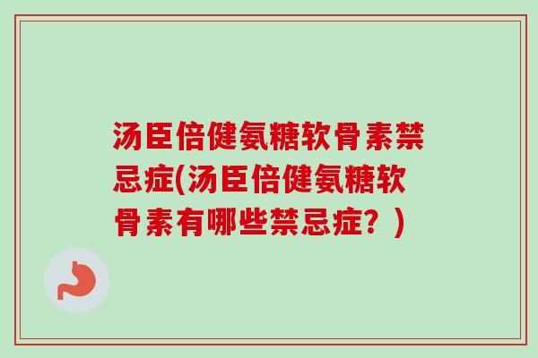 汤臣倍健氨糖软骨素禁忌症(汤臣倍健氨糖软骨素有哪些禁忌症？)