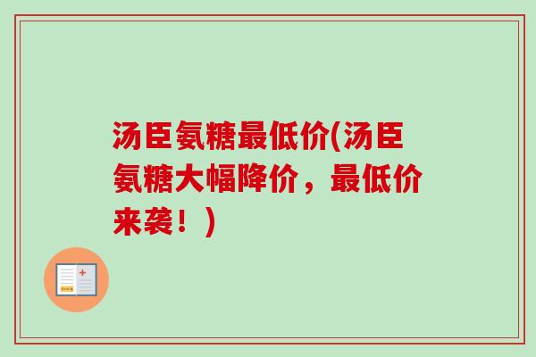 汤臣氨糖最低价(汤臣氨糖大幅降价，最低价来袭！)