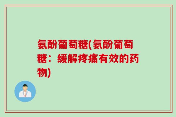 氨酚葡萄糖(氨酚葡萄糖：缓解疼痛有效的药物)