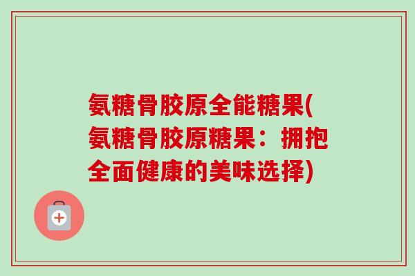 氨糖骨胶原全能糖果(氨糖骨胶原糖果：拥抱全面健康的美味选择)