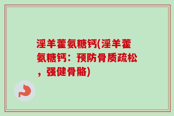 淫羊藿氨糖钙(淫羊藿氨糖钙：预防骨质疏松，强健骨骼)