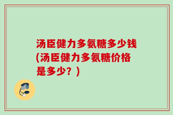 汤臣健力多氨糖多少钱(汤臣健力多氨糖价格是多少？)