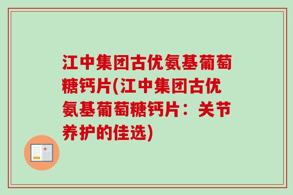 江中集团古优氨基葡萄糖钙片(江中集团古优氨基葡萄糖钙片:关节养护的佳选) 江中集团古优氨基葡萄糖钙片(江中集团古优氨基葡萄糖钙片:关节养护的佳选)