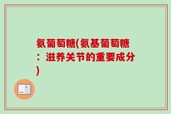 氨葡萄糖(氨基葡萄糖：滋养关节的重要成分)
