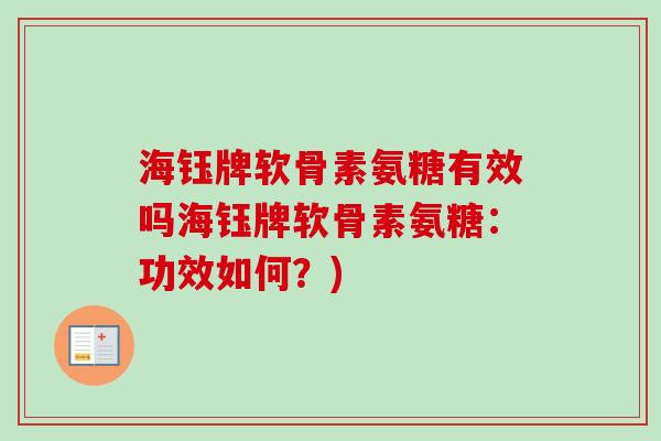 海钰牌软骨素氨糖有效吗海钰牌软骨素氨糖:功效如何?) 海钰牌软骨素氨糖有效吗海钰牌软骨素氨糖:功效如何?)