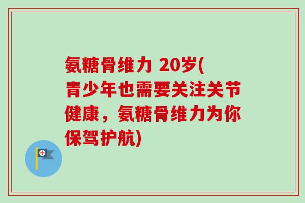 氨糖骨维力 20岁(青少年也需要关注关节健康，氨糖骨维力为你保驾护航)