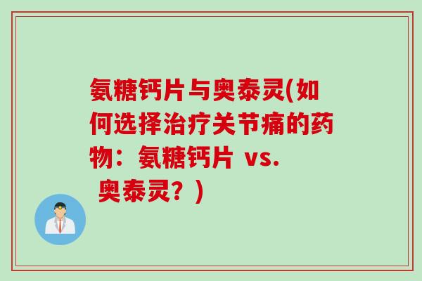 氨糖钙片与奥泰灵(如何选择治疗关节痛的药物：氨糖钙片 vs. 奥泰灵？)