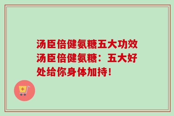 汤臣倍健氨糖五大功效汤臣倍健氨糖：五大好处给你身体加持！