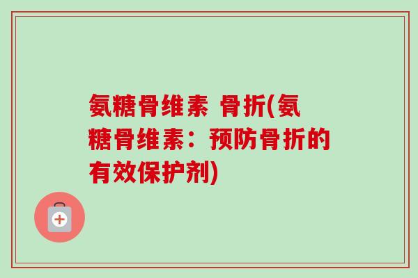 氨糖骨维素 骨折(氨糖骨维素：预防骨折的有效保护剂)