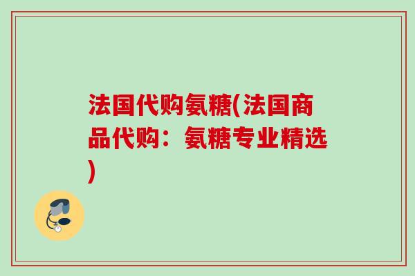 法国代购氨糖(法国商品代购：氨糖专业精选)