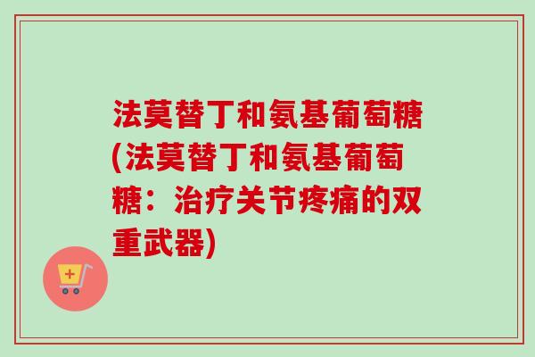 法莫替丁和氨基葡萄糖(法莫替丁和氨基葡萄糖：治疗关节疼痛的双重武器)