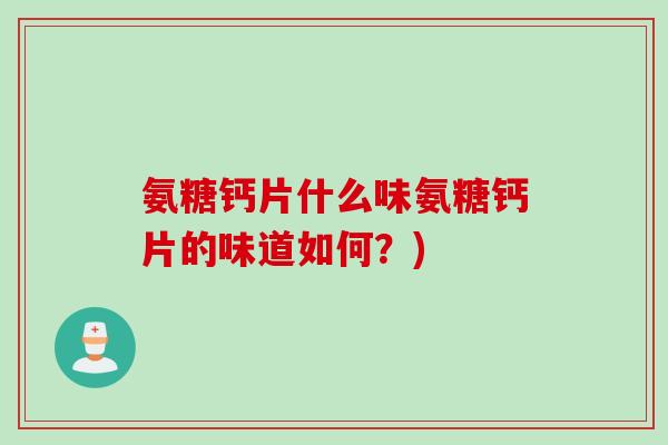 氨糖钙片什么味氨糖钙片的味道如何？)