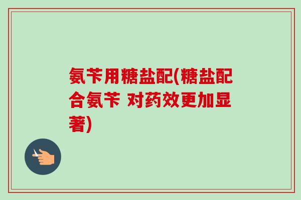氨苄用糖盐配(糖盐配合氨苄 对药效更加显著)