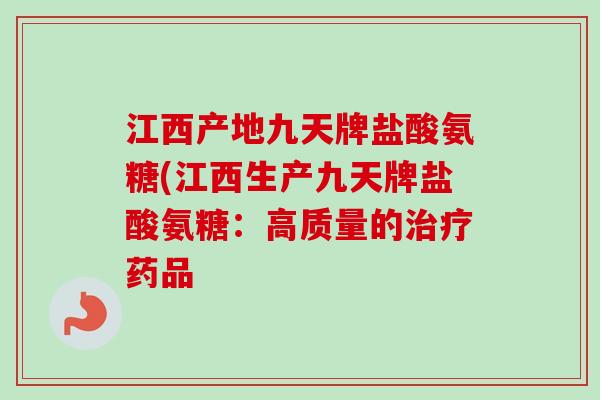 江西产地九天牌盐酸氨糖(江西生产九天牌盐酸氨糖：高质量的治疗药品