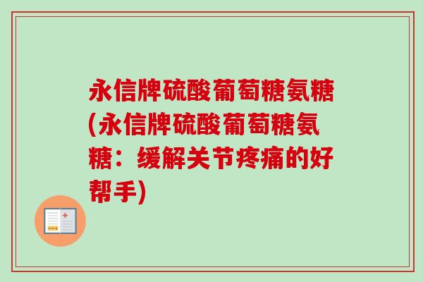 永信牌硫酸葡萄糖氨糖(永信牌硫酸葡萄糖氨糖：缓解关节疼痛的好帮手)