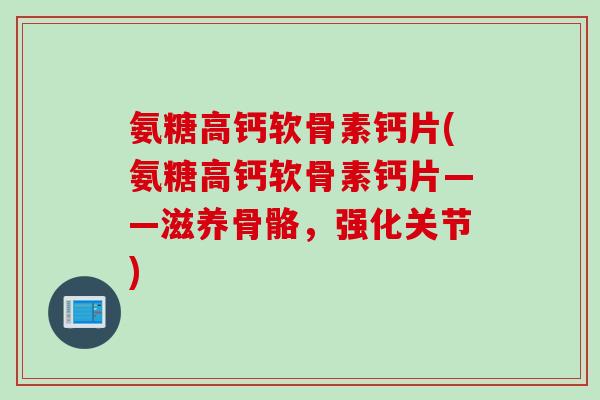 氨糖高钙软骨素钙片(氨糖高钙软骨素钙片——滋养骨骼，强化关节)