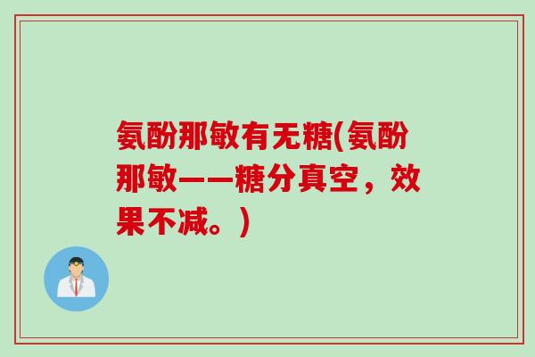 氨酚那敏有无糖(氨酚那敏——糖分真空，效果不减。)