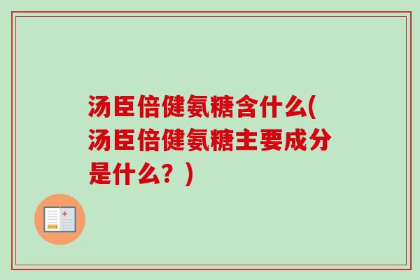 汤臣倍健氨糖含什么(汤臣倍健氨糖主要成分是什么？)
