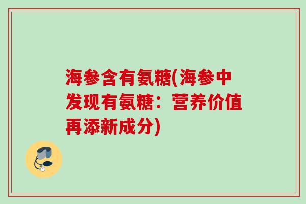 海参含有氨糖(海参中发现有氨糖：营养价值再添新成分)