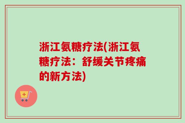 浙江氨糖疗法(浙江氨糖疗法：舒缓关节疼痛的新方法)
