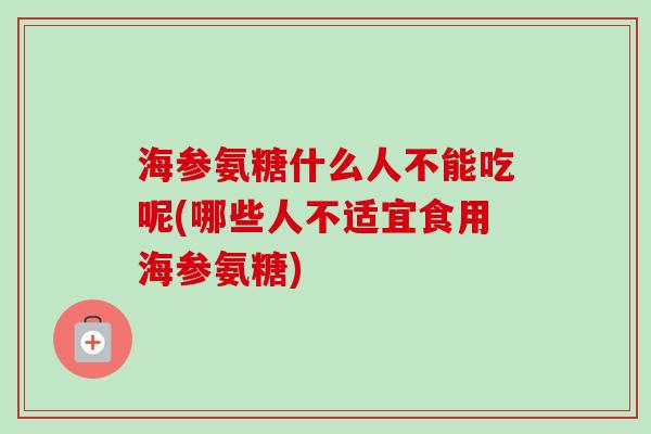 海参氨糖什么人不能吃呢(哪些人不适宜食用海参氨糖)