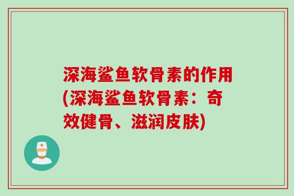 深海鲨鱼软骨素的作用(深海鲨鱼软骨素：奇效健骨、滋润皮肤)