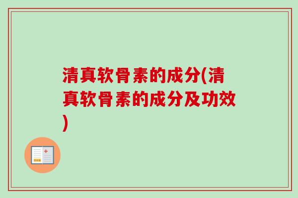 清真软骨素的成分(清真软骨素的成分及功效) 清真软骨素的成分(清真软骨素的成分及功效)