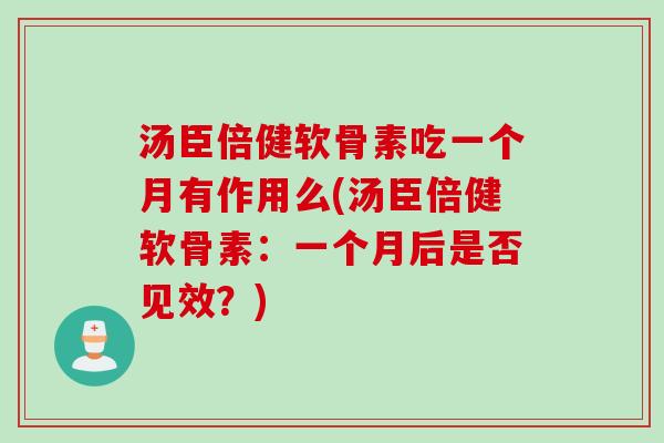 汤臣倍健软骨素吃一个月有作用么(汤臣倍健软骨素:一个月后是否见效?) 汤臣倍健软骨素吃一个月有作用么(汤臣倍健软骨素:一个月后是否见效?)