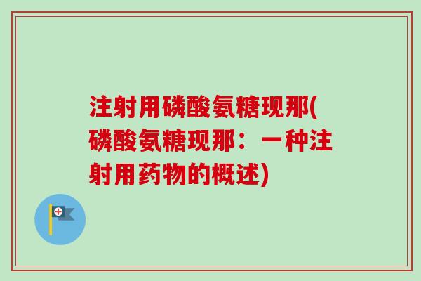 注射用磷酸氨糖现那(磷酸氨糖现那：一种注射用药物的概述)