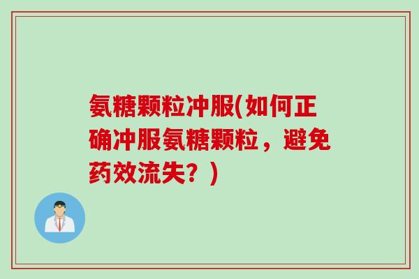 氨糖颗粒冲服(如何正确冲服氨糖颗粒，避免药效流失？)