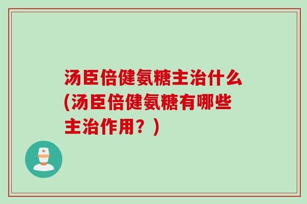 汤臣倍健氨糖主治什么(汤臣倍健氨糖有哪些主治作用？)
