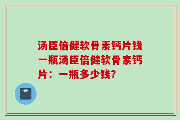 汤臣倍健软骨素钙片钱一瓶汤臣倍健软骨素钙片：一瓶多少钱？