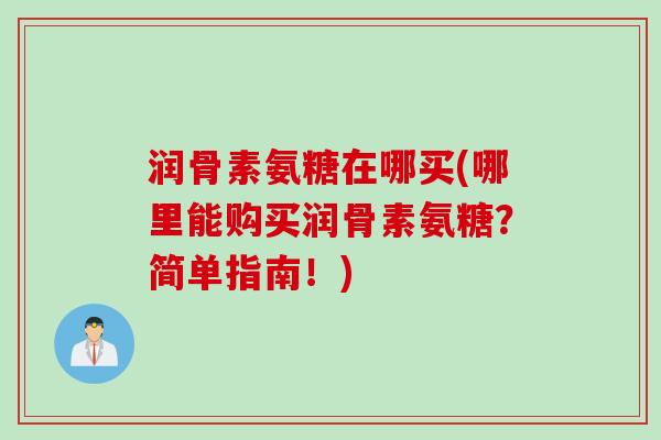 润骨素氨糖在哪买(哪里能购买润骨素氨糖？简单指南！)