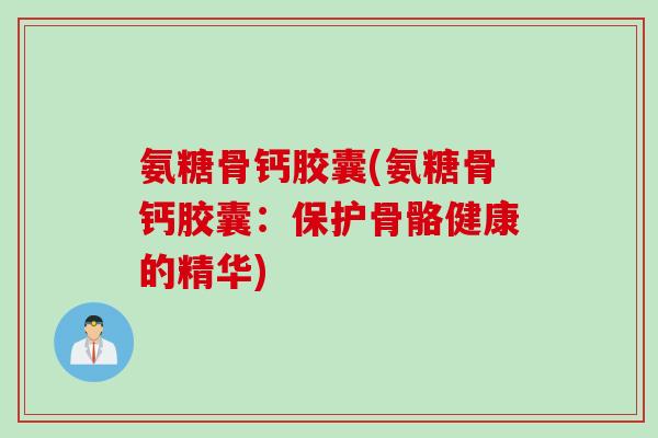 氨糖骨钙胶囊(氨糖骨钙胶囊：保护骨骼健康的精华)