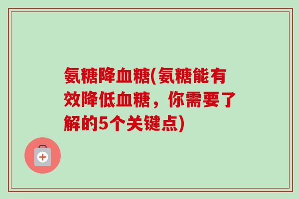 氨糖降血糖(氨糖能有效降低血糖，你需要了解的5个关键点)