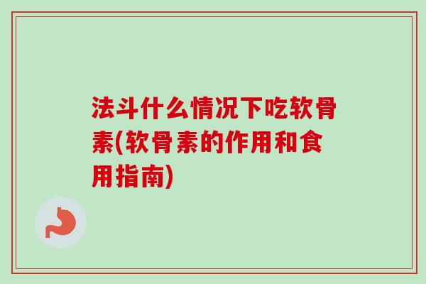 法斗什么情况下吃软骨素(软骨素的作用和食用指南) 法斗什么情况下吃软骨素(软骨素的作用和食用指南)