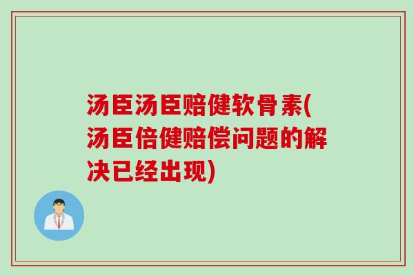 汤臣汤臣赔健软骨素(汤臣倍健赔偿问题的解决已经出现)