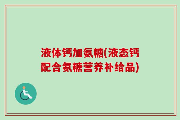 液体钙加氨糖(液态钙配合氨糖营养补给品)