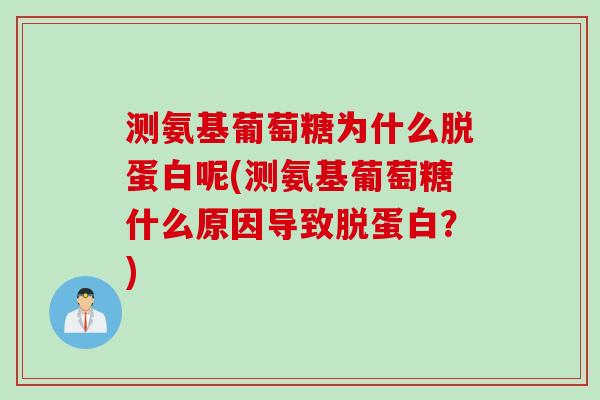 测氨基葡萄糖为什么脱蛋白呢(测氨基葡萄糖什么原因导致脱蛋白？)