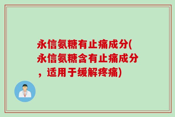 永信氨糖有止痛成分(永信氨糖含有止痛成分，适用于缓解疼痛)
