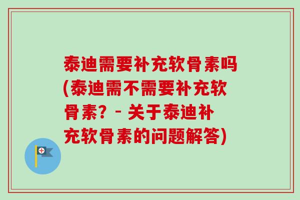 泰迪需要补充软骨素吗(泰迪需不需要补充软骨素？- 关于泰迪补充软骨素的问题解答)