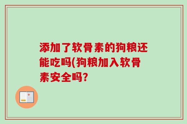添加了软骨素的狗粮还能吃吗(狗粮加入软骨素安全吗？
